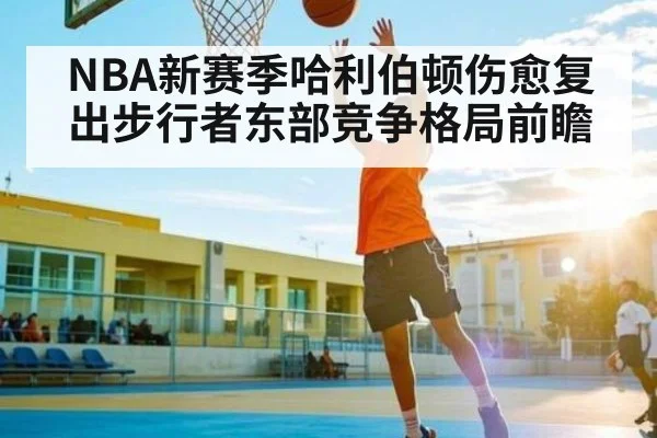 NBA新赛季哈利伯顿伤愈复出步行者东部竞争格局前瞻