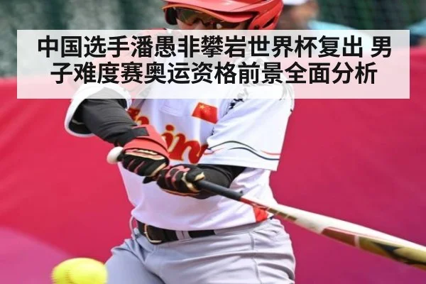 中国选手潘愚非攀岩世界杯复出 男子难度赛奥运资格前景全面分析