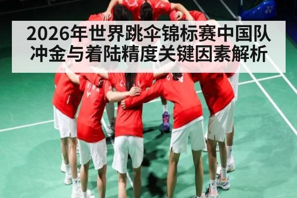 2026年世界跳伞锦标赛中国队冲金与着陆精度关键因素解析