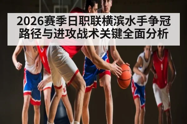 2026赛季日职联横滨水手争冠路径与进攻战术关键全面分析